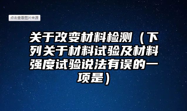 關于改變材料檢測（下列關于材料試驗及材料強度試驗說法有誤的一項是）