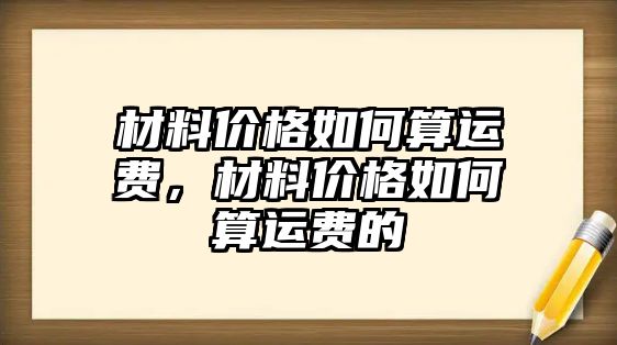 材料價格如何算運費，材料價格如何算運費的