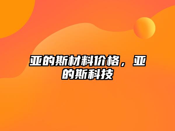 亞的斯材料價格，亞的斯科技