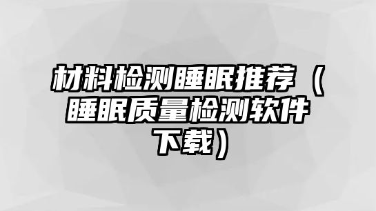 材料檢測睡眠推薦（睡眠質(zhì)量檢測軟件下載）