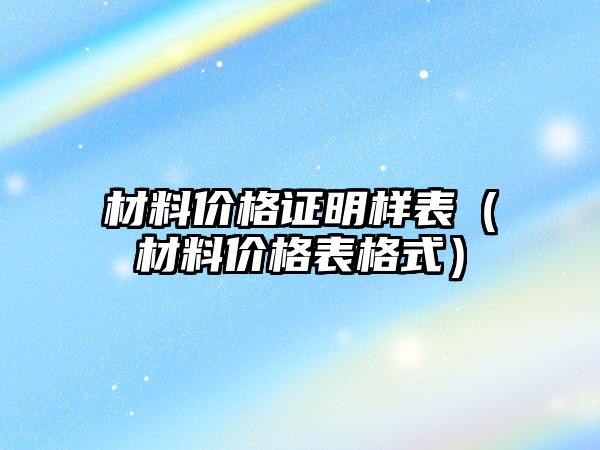 材料價格證明樣表（材料價格表格式）