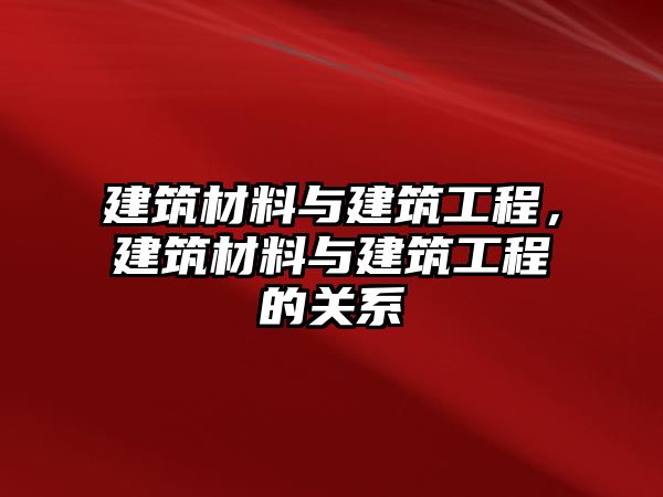 建筑材料與建筑工程，建筑材料與建筑工程的關(guān)系