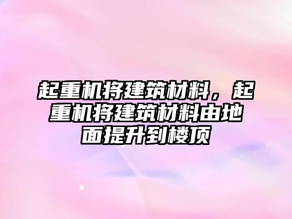 起重機(jī)將建筑材料，起重機(jī)將建筑材料由地面提升到樓頂