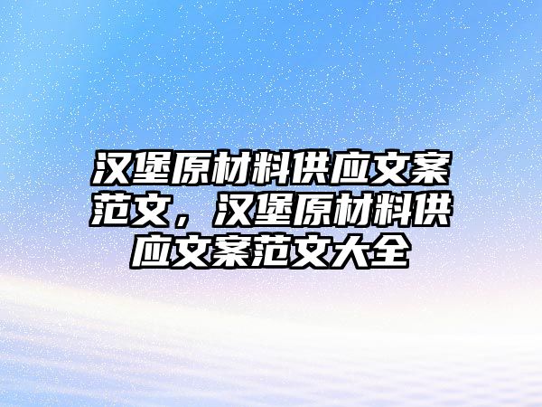 漢堡原材料供應文案范文，漢堡原材料供應文案范文大全