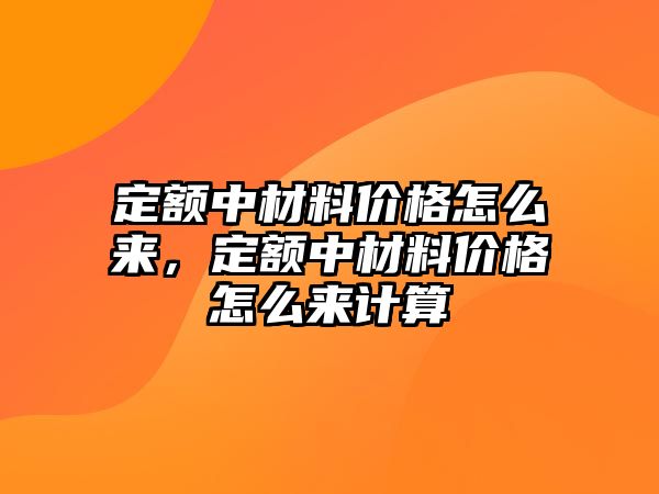 定額中材料價格怎么來，定額中材料價格怎么來計算