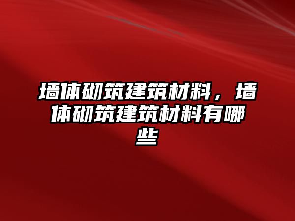 墻體砌筑建筑材料，墻體砌筑建筑材料有哪些