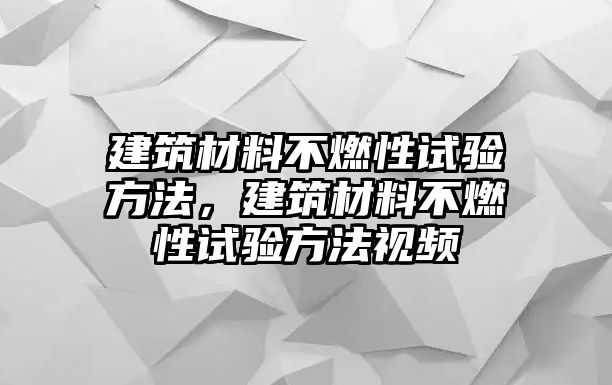 建筑材料不燃性試驗(yàn)方法，建筑材料不燃性試驗(yàn)方法視頻