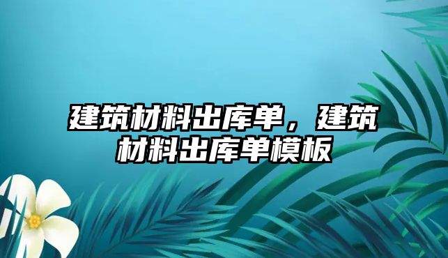 建筑材料出庫單，建筑材料出庫單模板