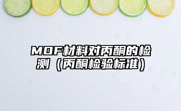 MOF材料對丙酮的檢測（丙酮檢驗標準）