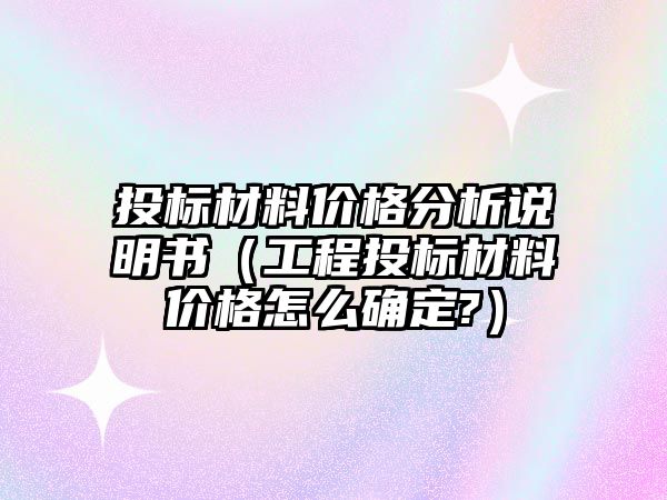 投標材料價格分析說明書（工程投標材料價格怎么確定?）