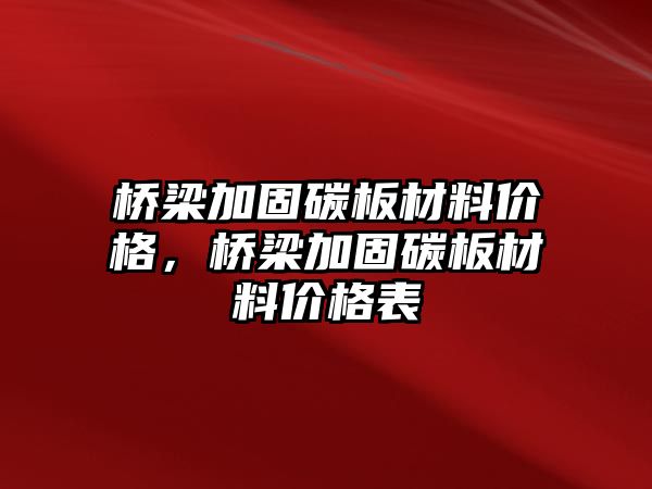 橋梁加固碳板材料價格，橋梁加固碳板材料價格表