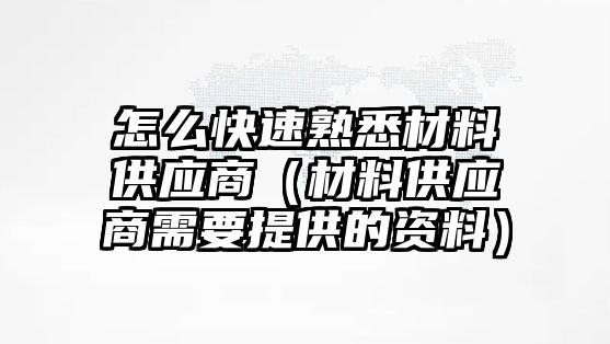 怎么快速熟悉材料供應(yīng)商（材料供應(yīng)商需要提供的資料）