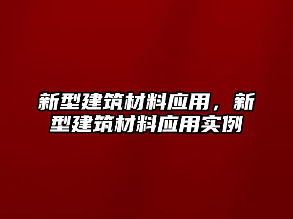 新型建筑材料應(yīng)用，新型建筑材料應(yīng)用實(shí)例