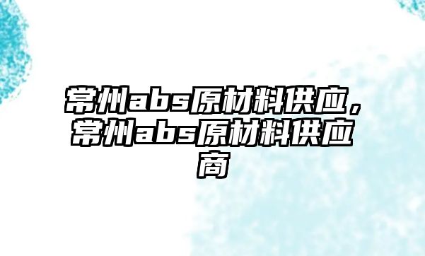 常州abs原材料供應(yīng)，常州abs原材料供應(yīng)商