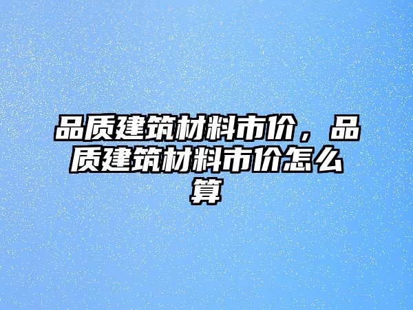 品質(zhì)建筑材料市價(jià)，品質(zhì)建筑材料市價(jià)怎么算