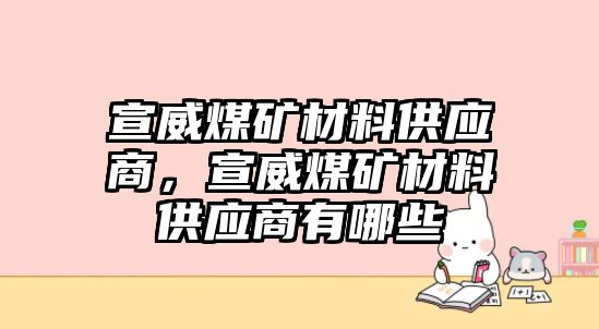 宣威煤礦材料供應(yīng)商，宣威煤礦材料供應(yīng)商有哪些