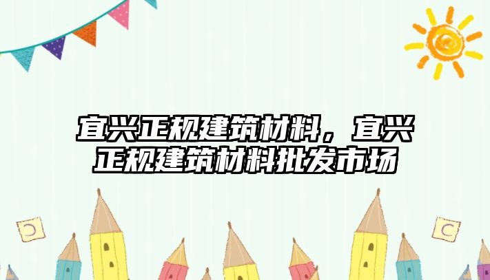 宜興正規(guī)建筑材料，宜興正規(guī)建筑材料批發(fā)市場