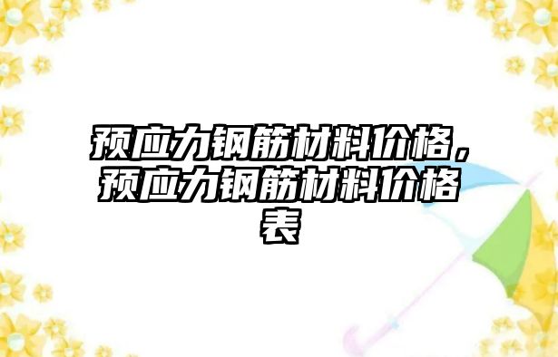 預應力鋼筋材料價格，預應力鋼筋材料價格表