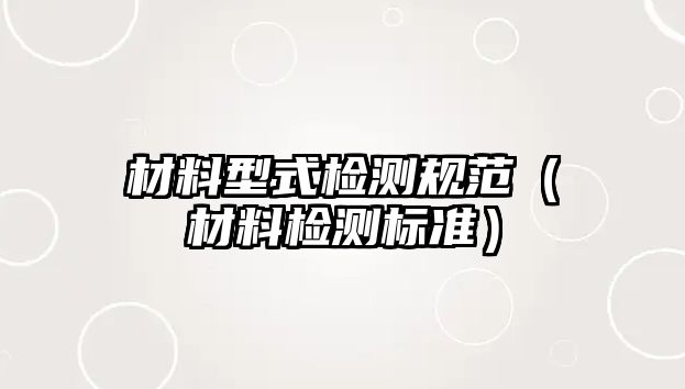 材料型式檢測(cè)規(guī)范（材料檢測(cè)標(biāo)準(zhǔn)）