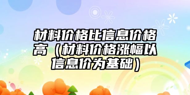 材料價格比信息價格高（材料價格漲幅以信息價為基礎(chǔ)）