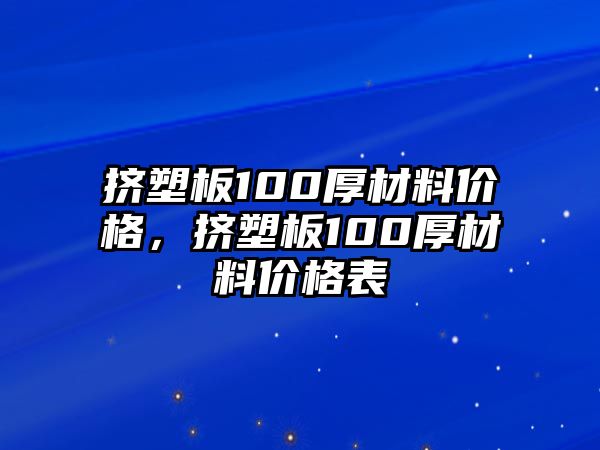 擠塑板100厚材料價格，擠塑板100厚材料價格表