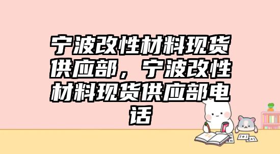 寧波改性材料現(xiàn)貨供應(yīng)部，寧波改性材料現(xiàn)貨供應(yīng)部電話