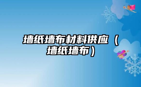 墻紙墻布材料供應(yīng)（墻紙墻布）