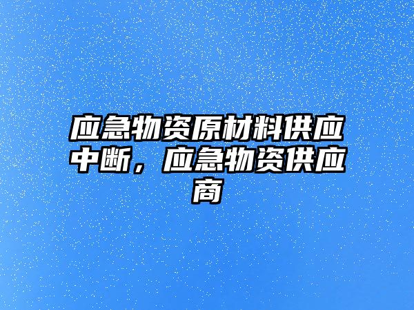 應急物資原材料供應中斷，應急物資供應商