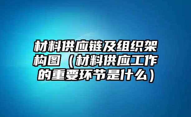 材料供應鏈及組織架構圖（材料供應工作的重要環(huán)節(jié)是什么）