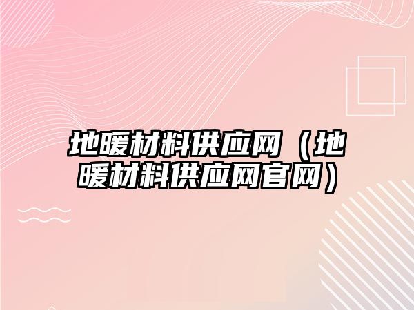 地暖材料供應網(wǎng)（地暖材料供應網(wǎng)官網(wǎng)）