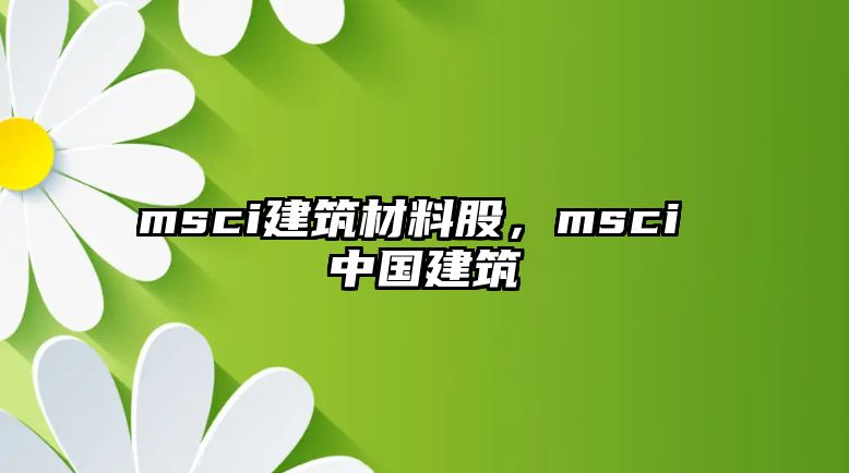 msci建筑材料股，msci 中國(guó)建筑