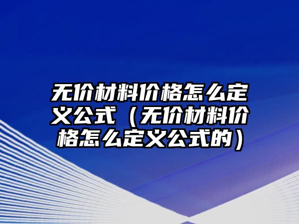 無價材料價格怎么定義公式（無價材料價格怎么定義公式的）