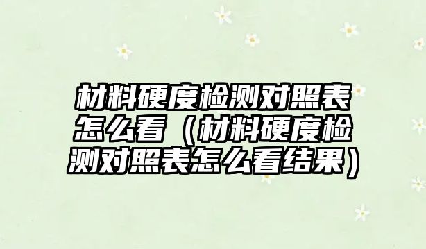 材料硬度檢測對照表怎么看（材料硬度檢測對照表怎么看結(jié)果）