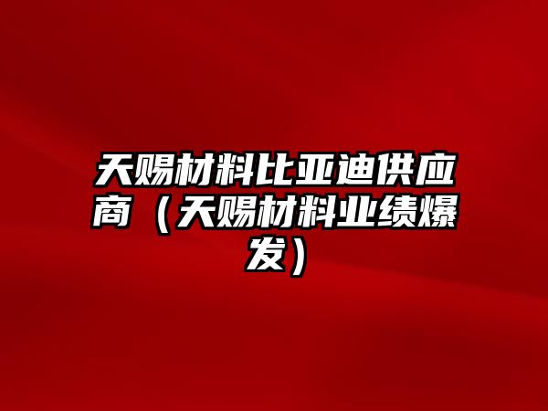 天賜材料比亞迪供應(yīng)商（天賜材料業(yè)績爆發(fā)）