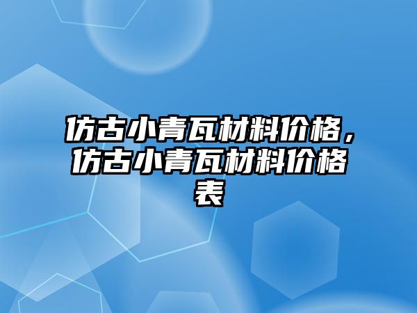 仿古小青瓦材料價格，仿古小青瓦材料價格表