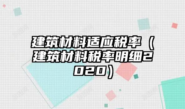 建筑材料適應稅率（建筑材料稅率明細2020）