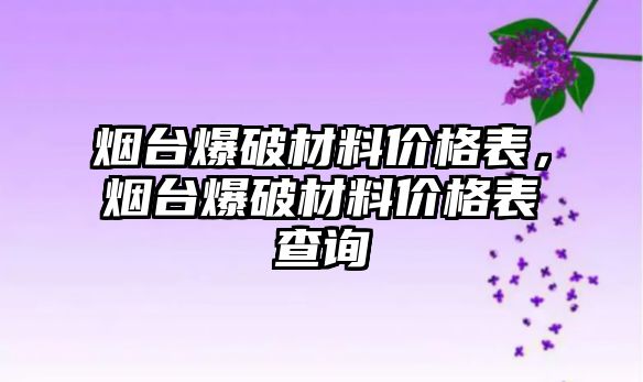 煙臺爆破材料價格表，煙臺爆破材料價格表查詢