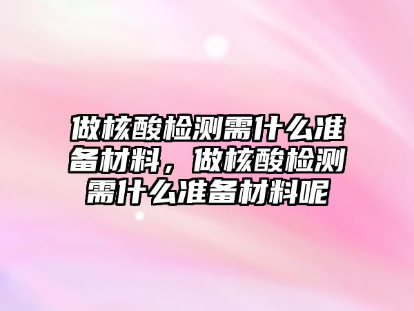 做核酸檢測需什么準備材料，做核酸檢測需什么準備材料呢