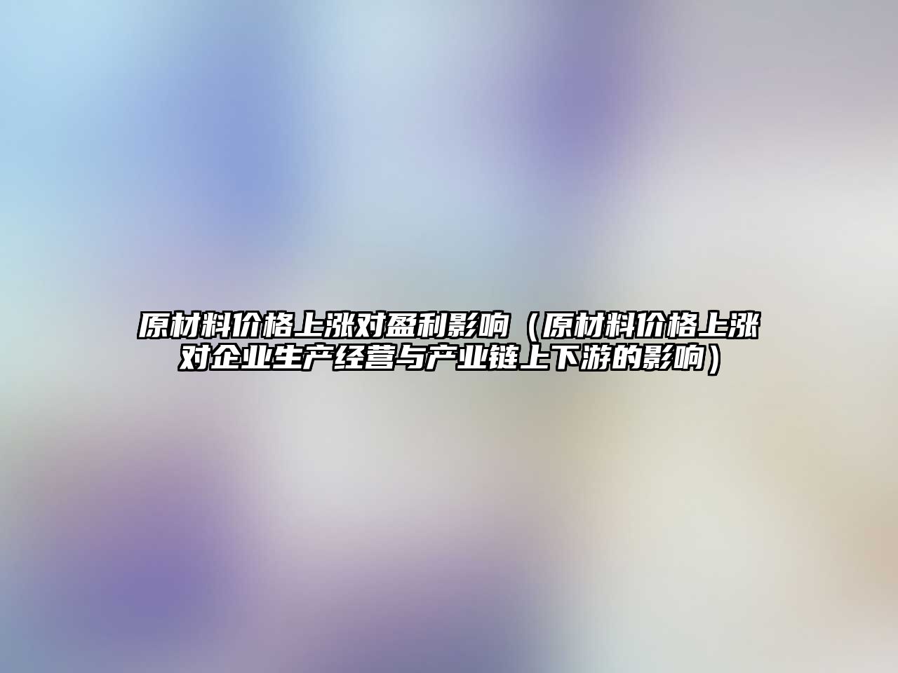 原材料價格上漲對盈利影響（原材料價格上漲對企業(yè)生產經營與產業(yè)鏈上下游的影響）