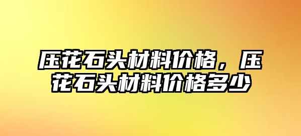 壓花石頭材料價(jià)格，壓花石頭材料價(jià)格多少