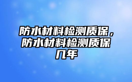 防水材料檢測(cè)質(zhì)保，防水材料檢測(cè)質(zhì)保幾年