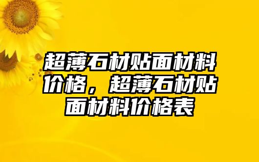 超薄石材貼面材料價(jià)格，超薄石材貼面材料價(jià)格表