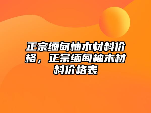 正宗緬甸柚木材料價格，正宗緬甸柚木材料價格表