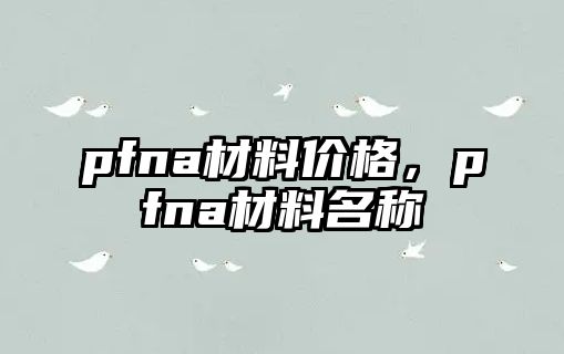 pfna材料價格，pfna材料名稱