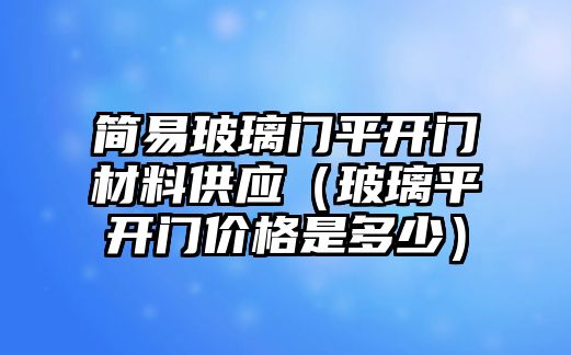 簡易玻璃門平開門材料供應(yīng)（玻璃平開門價格是多少）