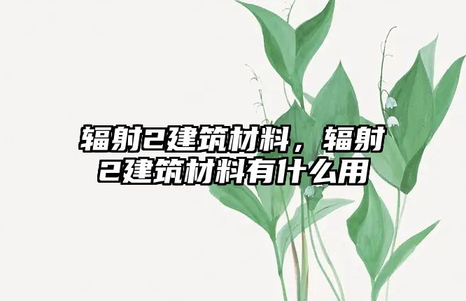 輻射2建筑材料，輻射2建筑材料有什么用