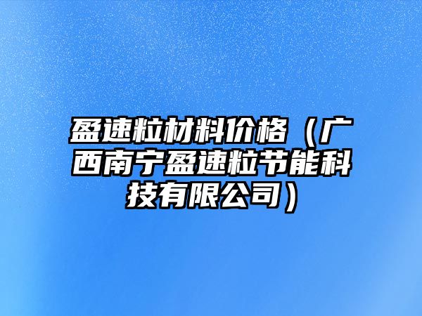 盈速粒材料價格（廣西南寧盈速粒節(jié)能科技有限公司）