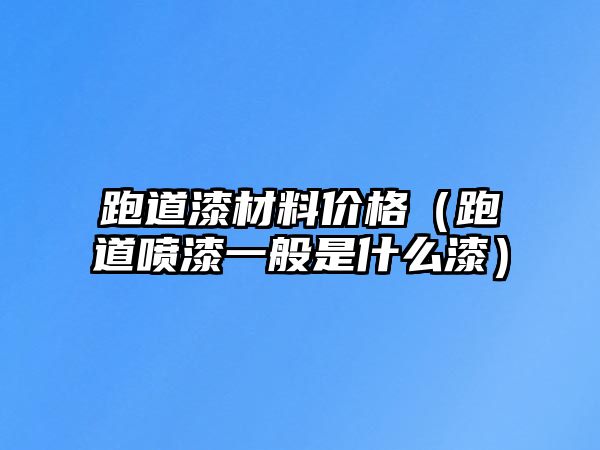 跑道漆材料價(jià)格（跑道噴漆一般是什么漆）