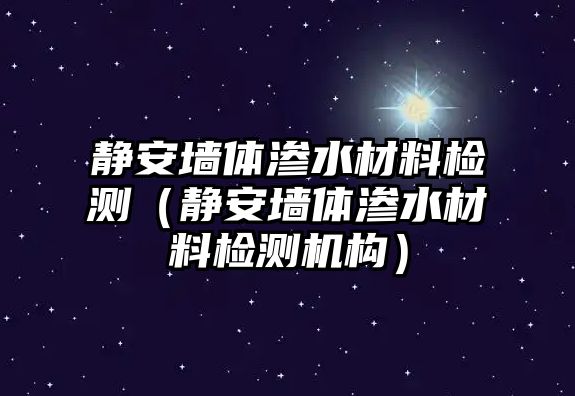 靜安墻體滲水材料檢測（靜安墻體滲水材料檢測機構(gòu)）