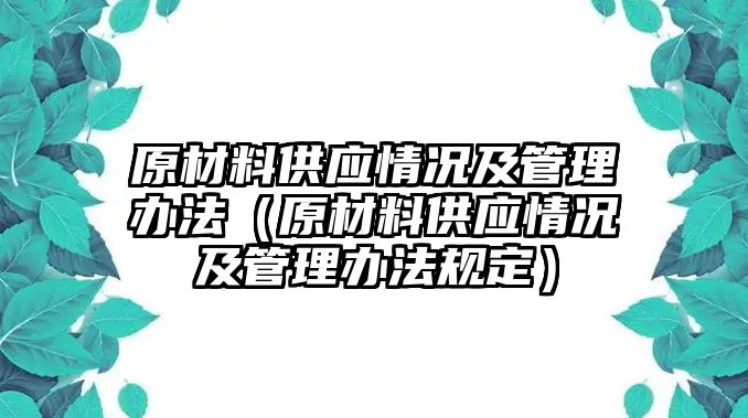 原材料供應(yīng)情況及管理辦法（原材料供應(yīng)情況及管理辦法規(guī)定）